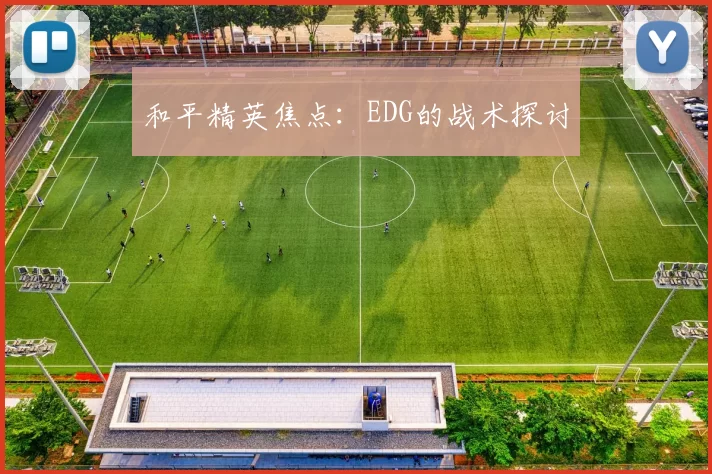 和平精英焦点：EDG的战术探讨
