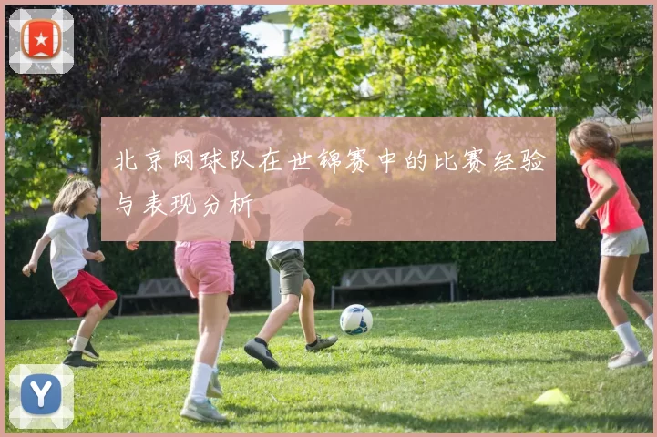 北京网球队在世锦赛中的比赛经验与表现分析
