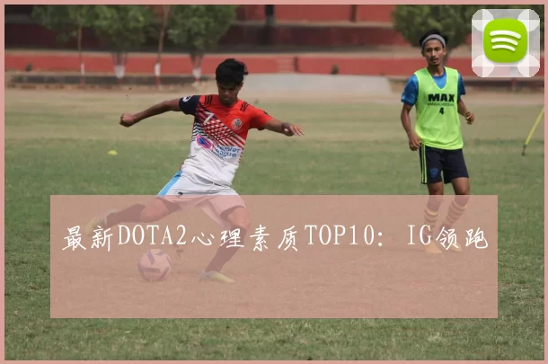 最新DOTA2心理素质TOP10：IG领跑