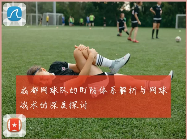 成都网球队的盯防体系解析与网球战术的深度探讨
