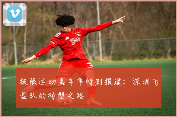 极限运动嘉年华特别报道：深圳飞盘队的转型之路