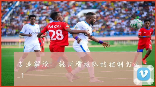 专业解读：杭州滑板队的控制打法_1