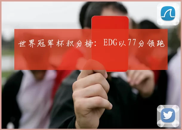 世界冠军杯积分榜：EDG以77分领跑