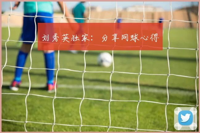 刘秀英独家：分享网球心得
